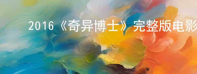 ﻿白艳秋的动漫综艺大全,﻿2016《奇异博士》完整版电影/在线观看/百度云-美剧天堂